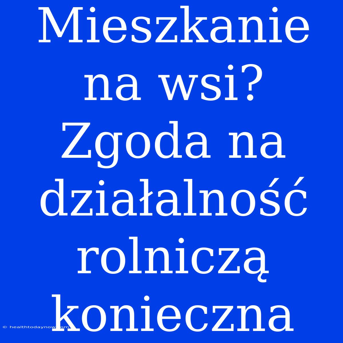 Mieszkanie Na Wsi? Zgoda Na Działalność Rolniczą Konieczna