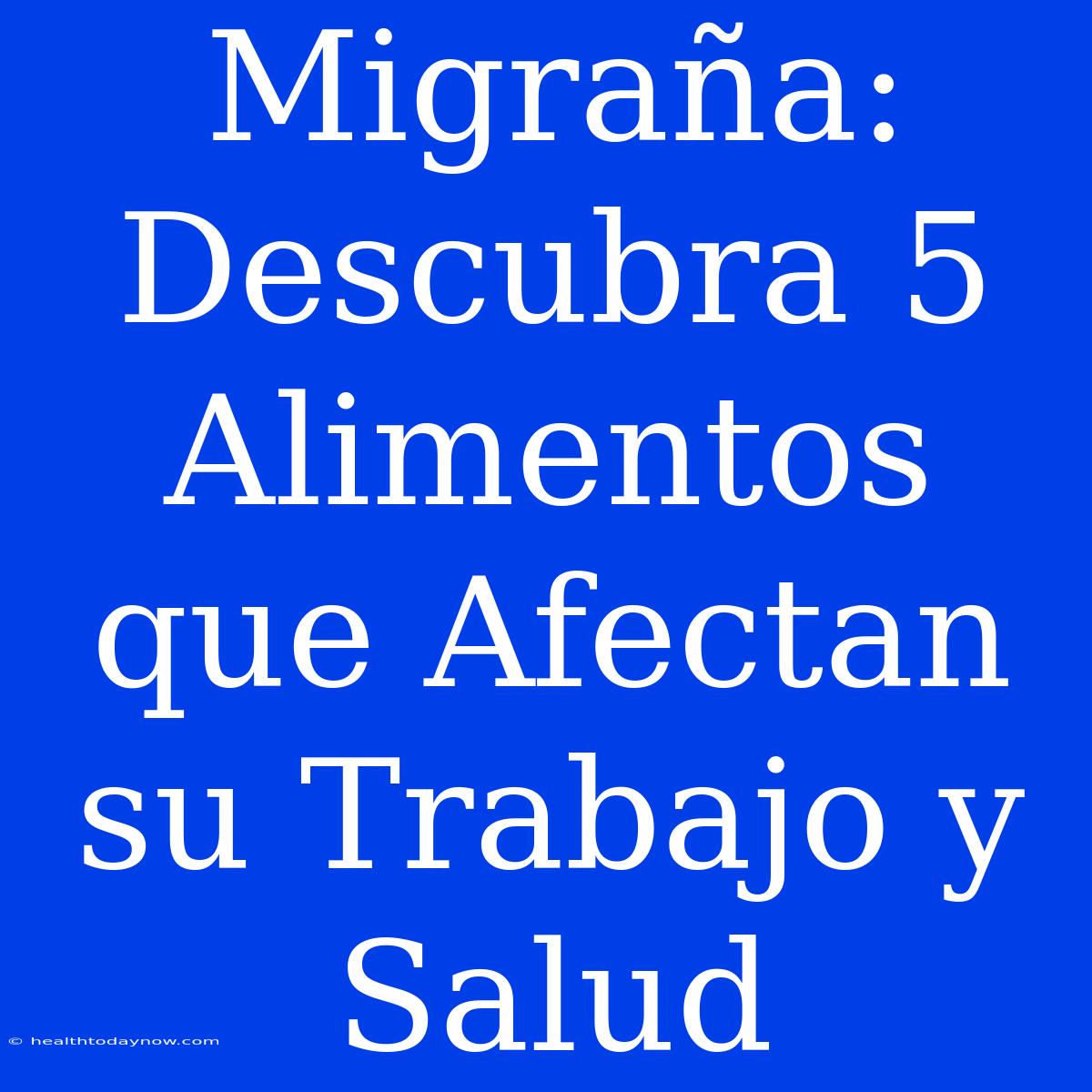 Migraña: Descubra 5 Alimentos Que Afectan Su Trabajo Y Salud