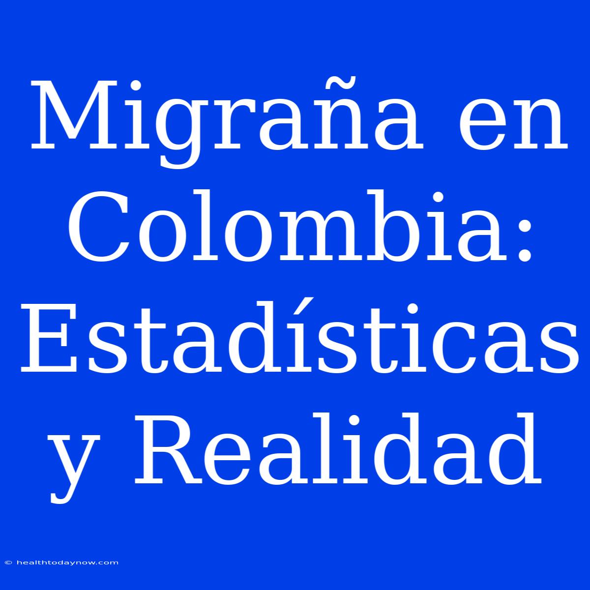 Migraña En Colombia: Estadísticas Y Realidad