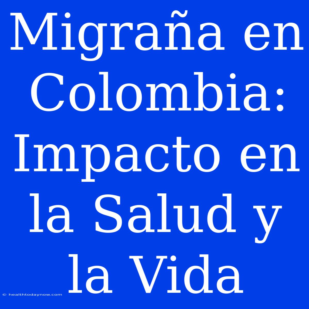 Migraña En Colombia: Impacto En La Salud Y La Vida