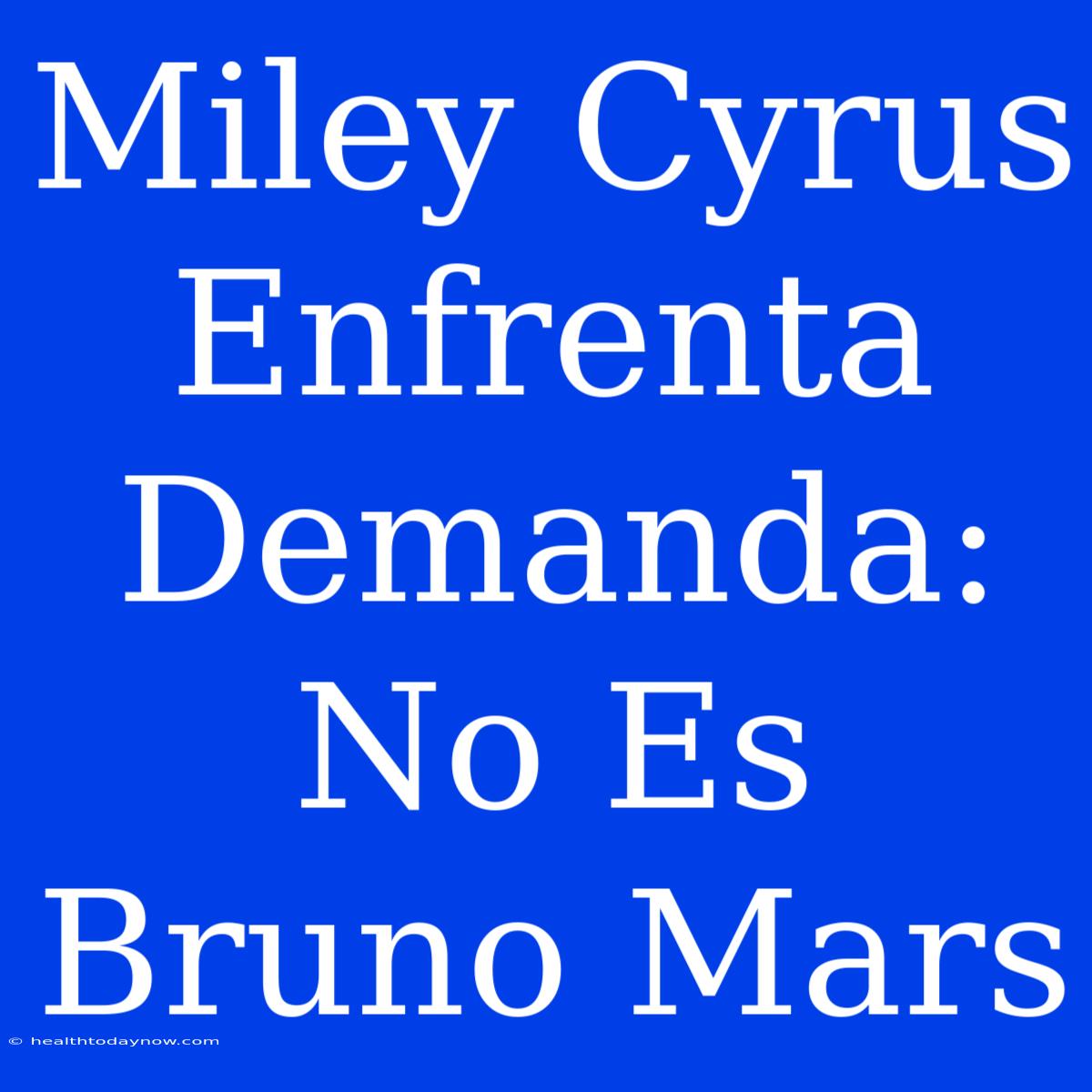 Miley Cyrus Enfrenta Demanda: No Es Bruno Mars