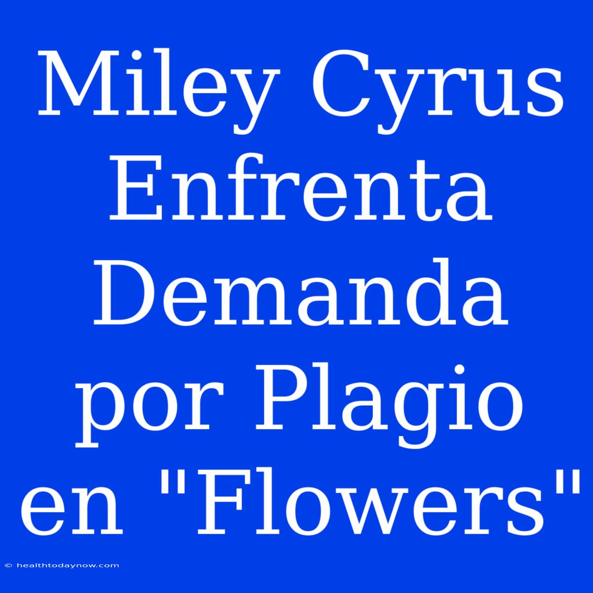 Miley Cyrus Enfrenta Demanda Por Plagio En 