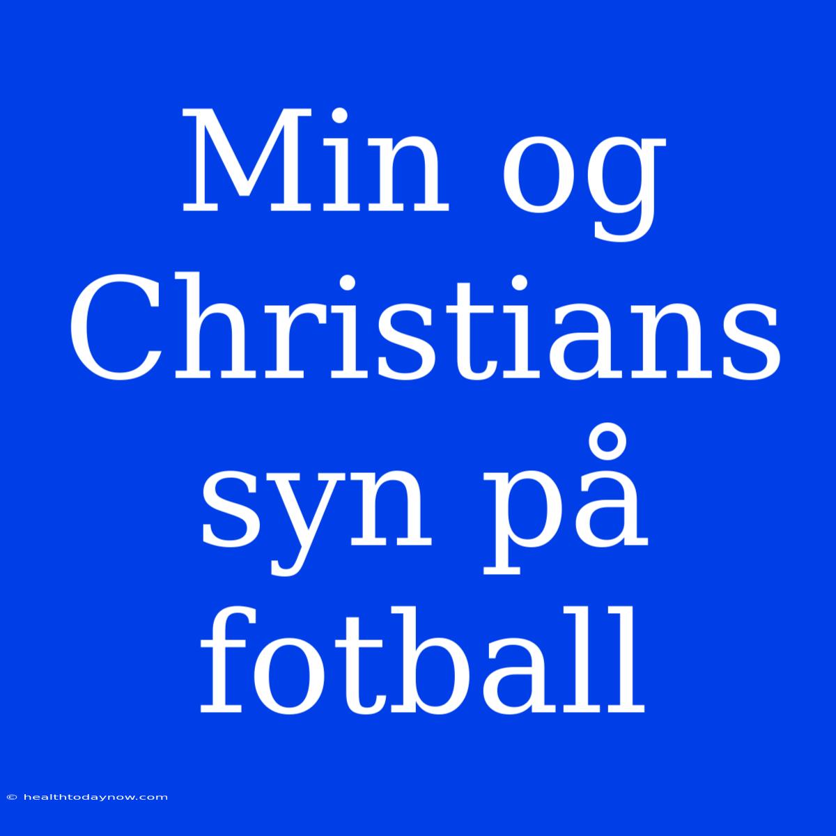 Min Og Christians Syn På Fotball