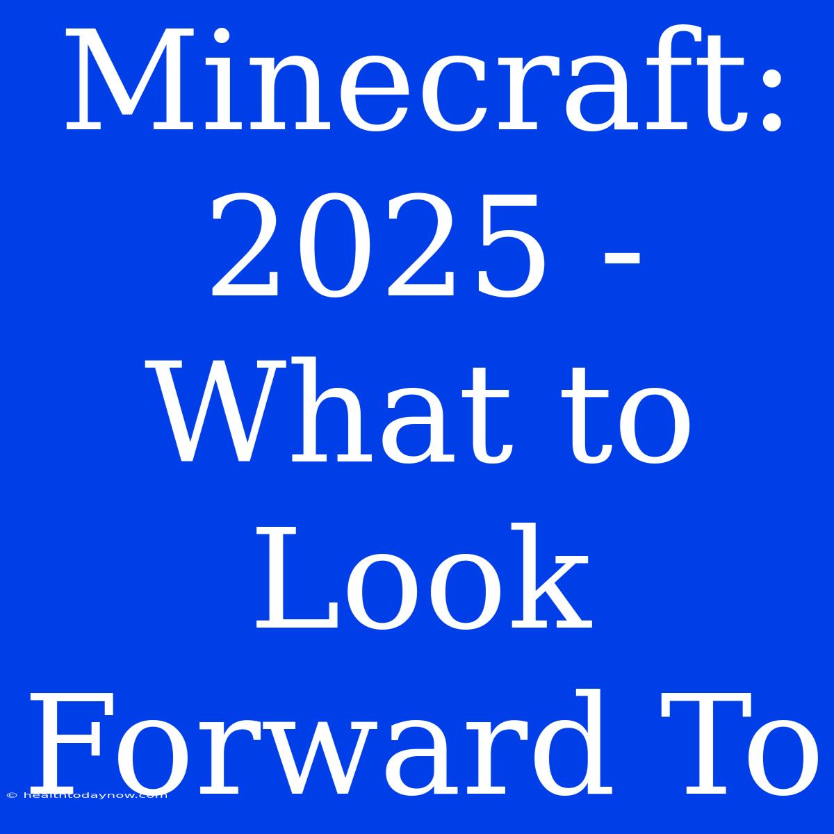 Minecraft: 2025 - What To Look Forward To 