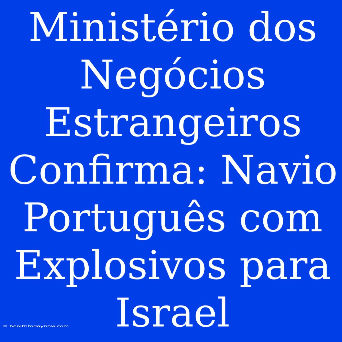 Ministério Dos Negócios Estrangeiros Confirma: Navio Português Com Explosivos Para Israel