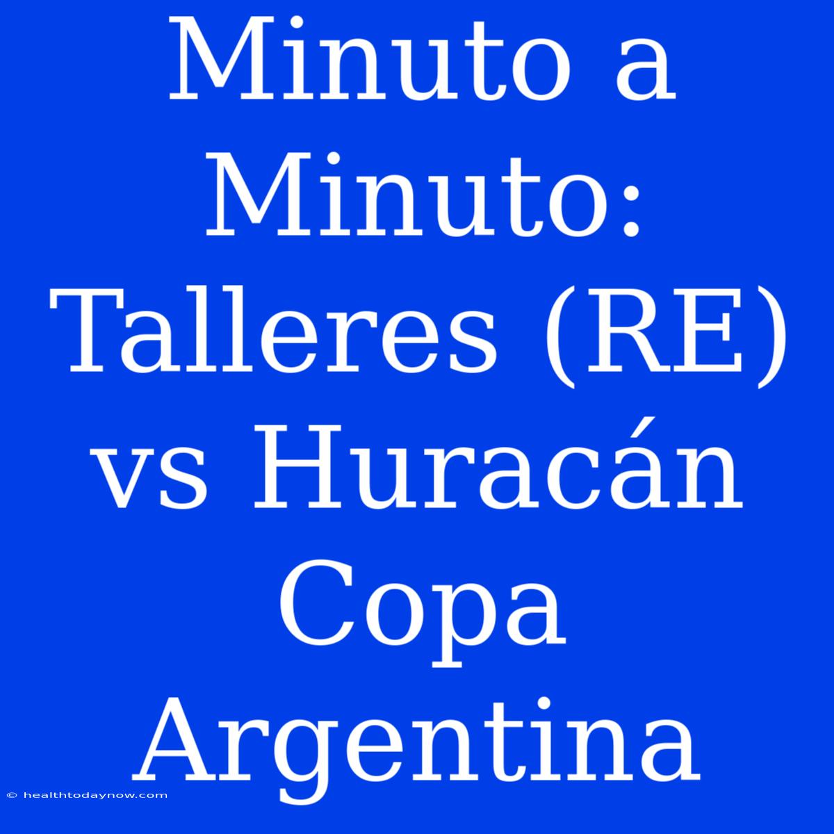 Minuto A Minuto: Talleres (RE) Vs Huracán Copa Argentina