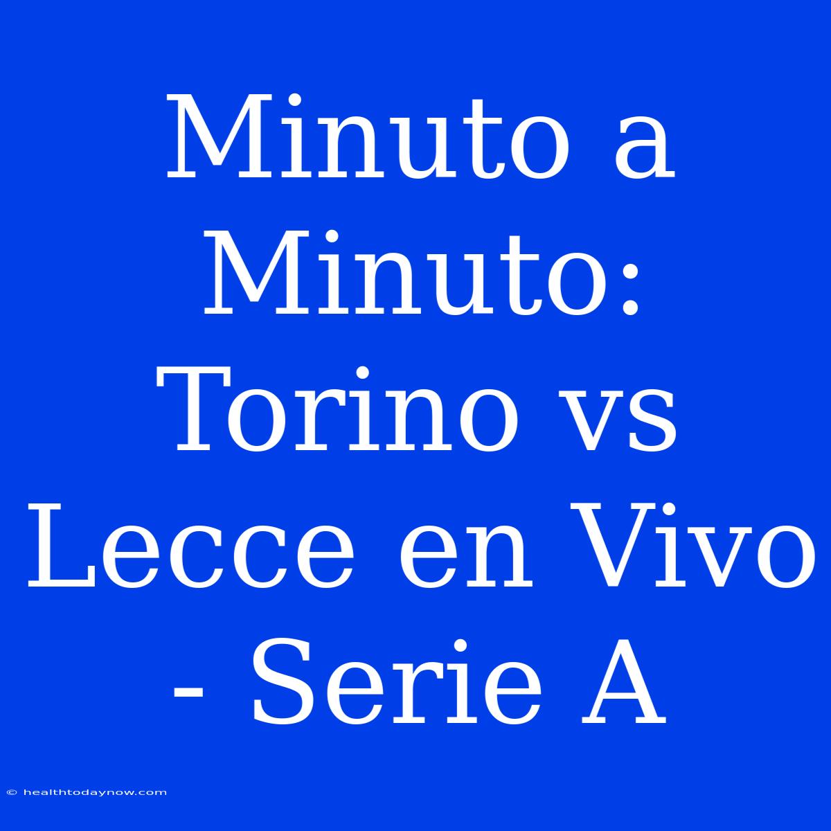 Minuto A Minuto: Torino Vs Lecce En Vivo - Serie A 