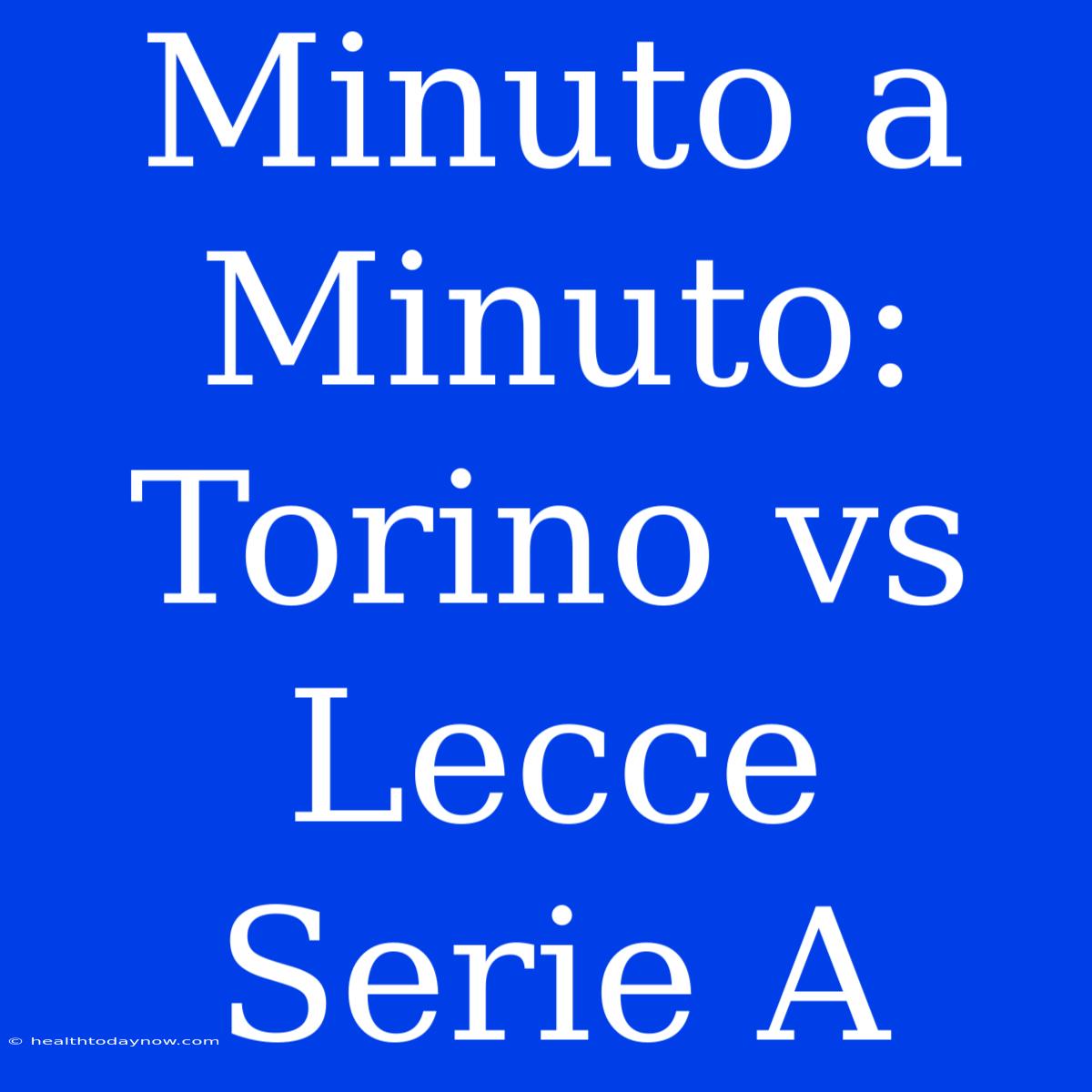 Minuto A Minuto: Torino Vs Lecce Serie A