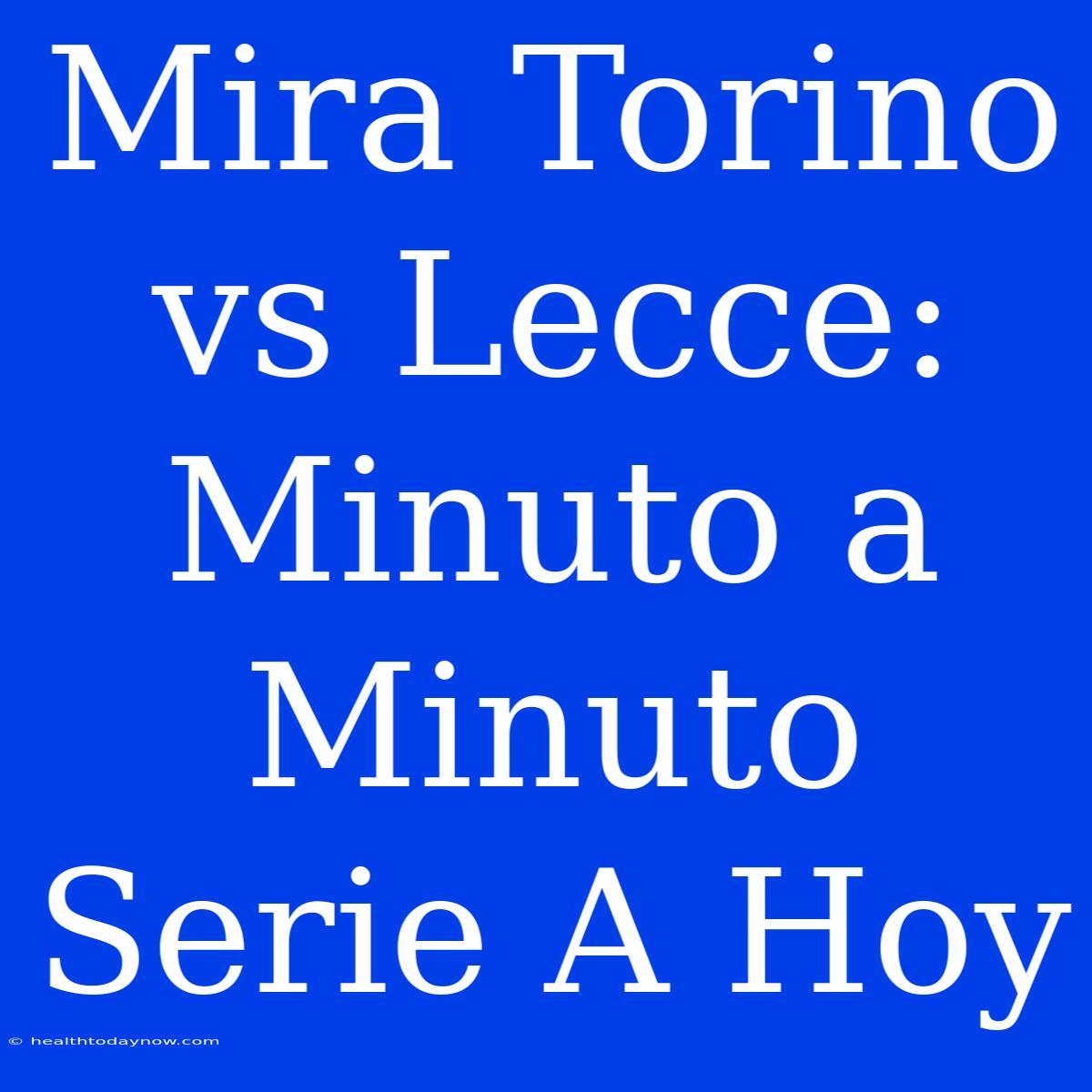 Mira Torino Vs Lecce: Minuto A Minuto Serie A Hoy