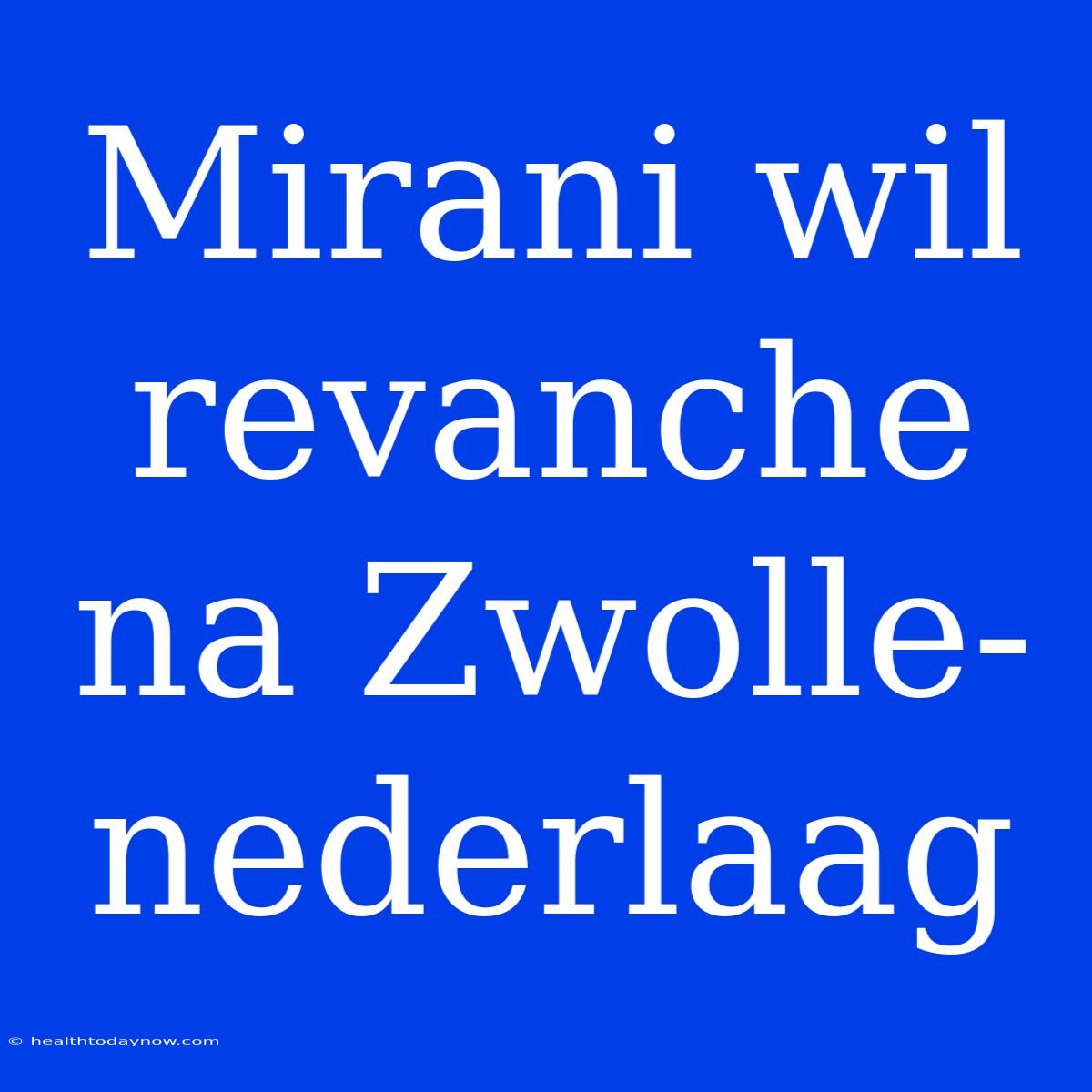 Mirani Wil Revanche Na Zwolle-nederlaag