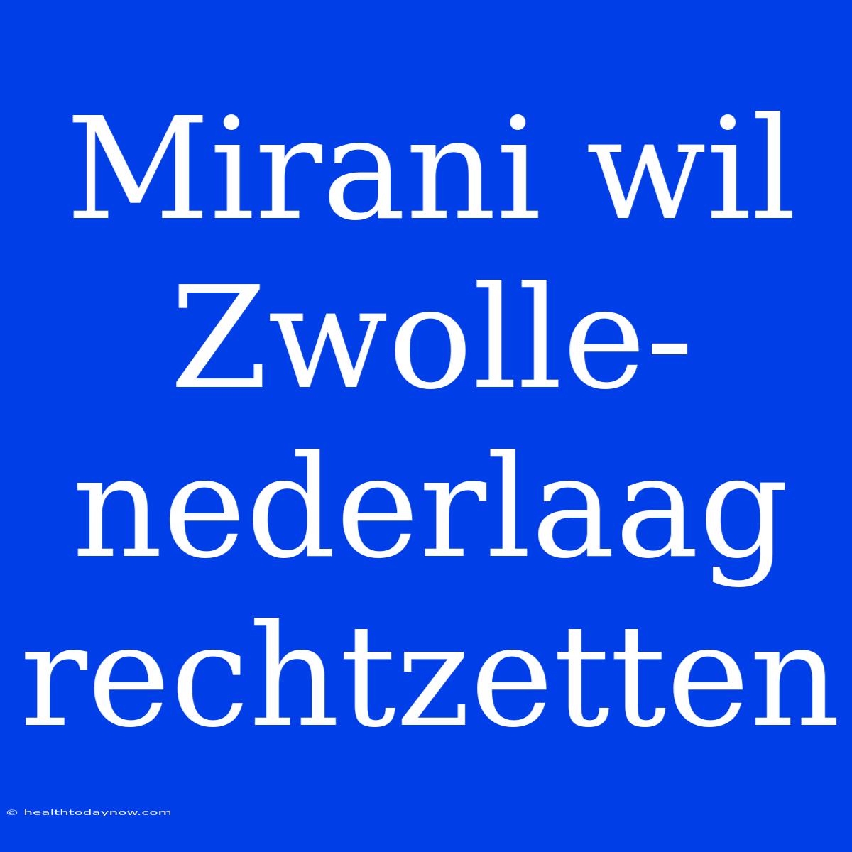 Mirani Wil Zwolle-nederlaag Rechtzetten