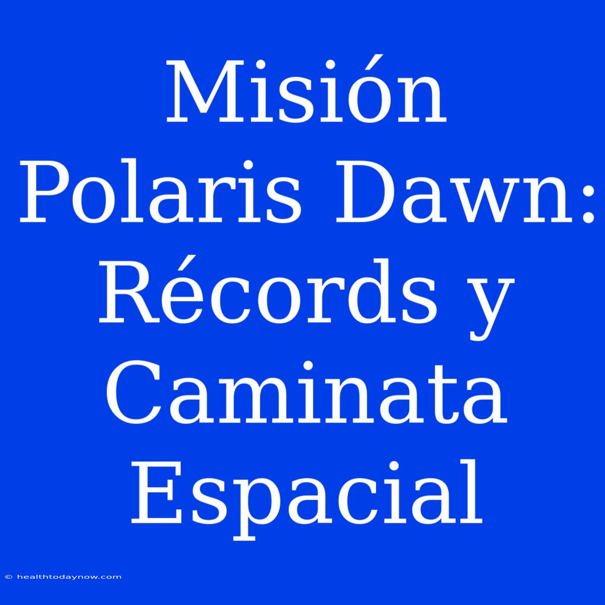 Misión Polaris Dawn: Récords Y Caminata Espacial