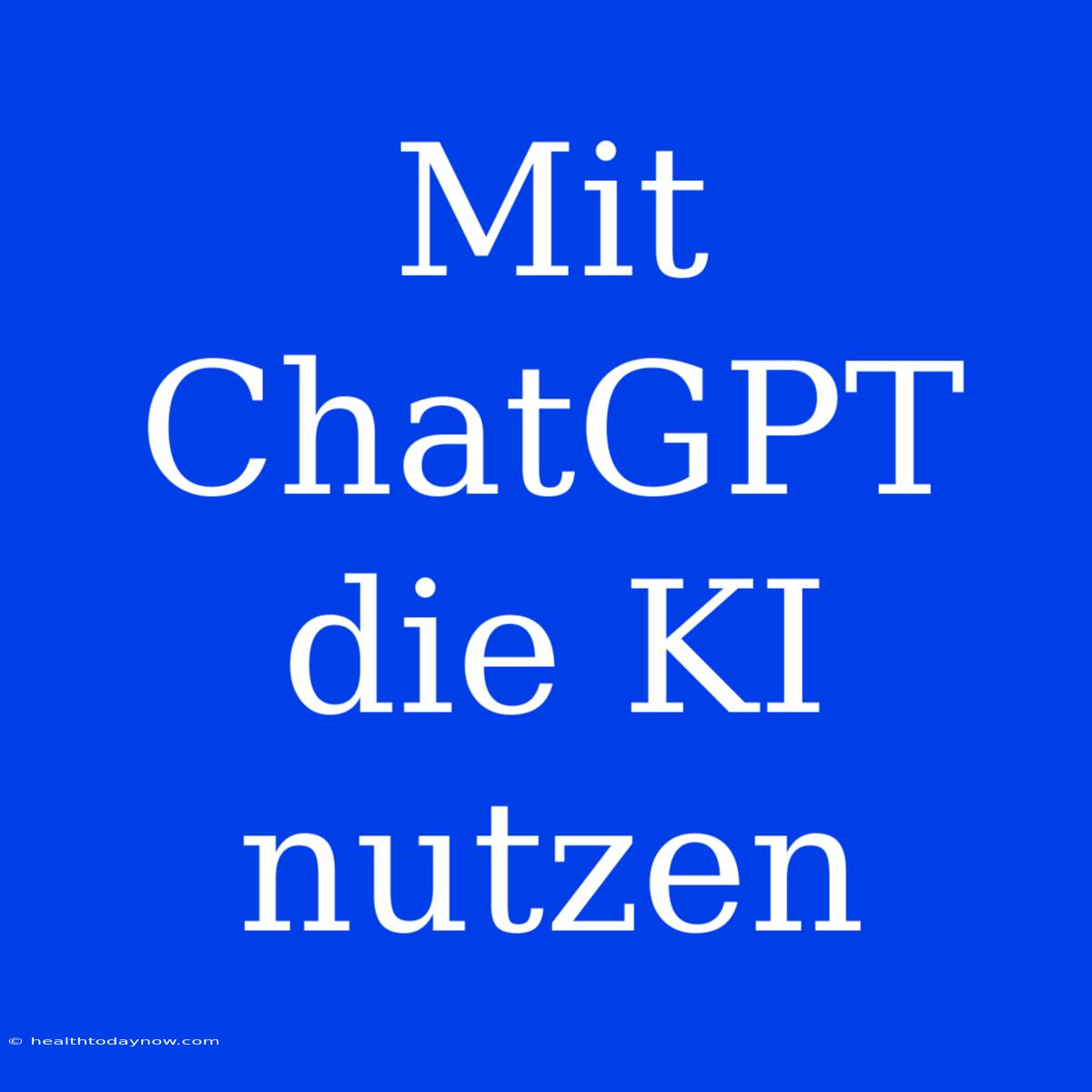 Mit ChatGPT Die KI Nutzen