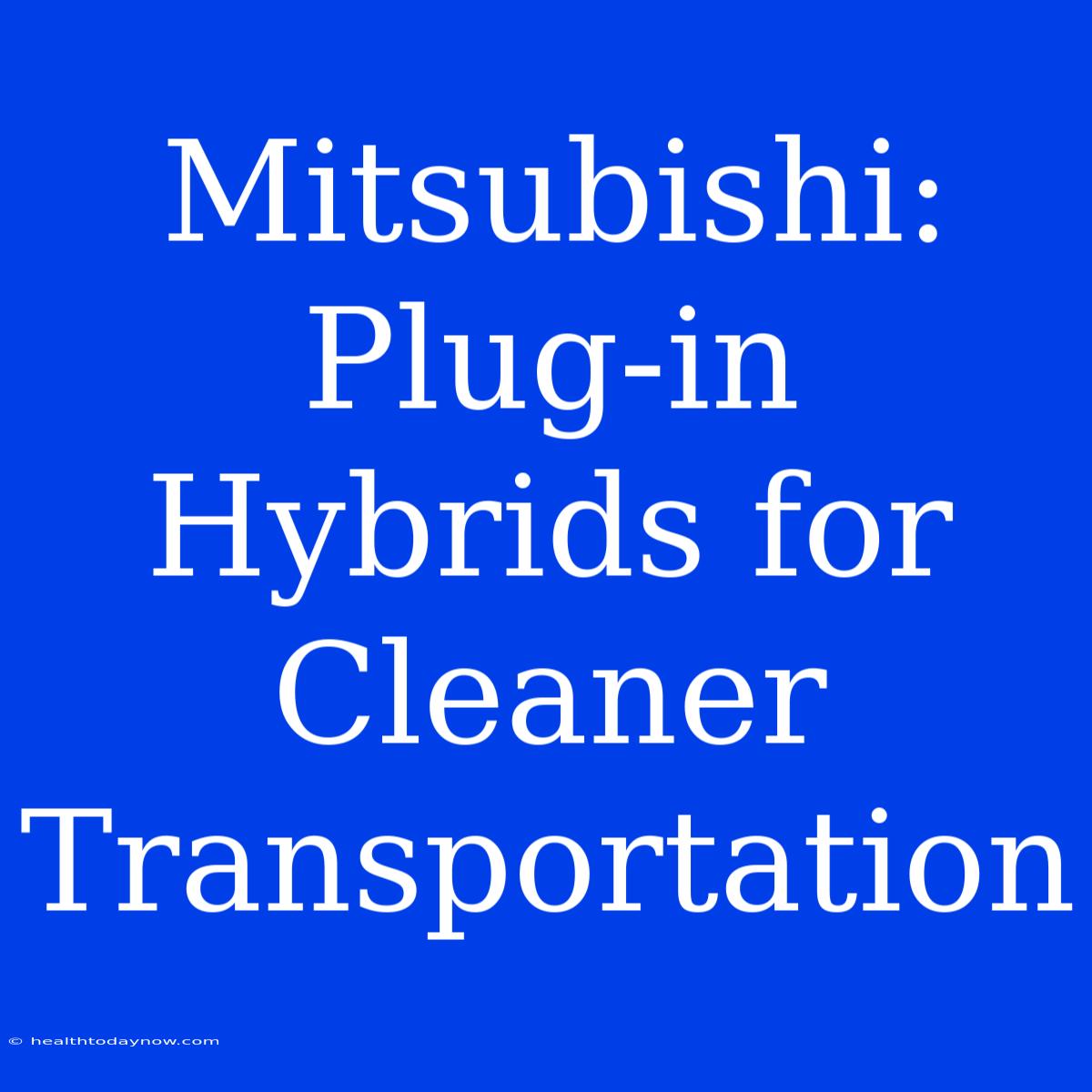 Mitsubishi: Plug-in Hybrids For Cleaner Transportation