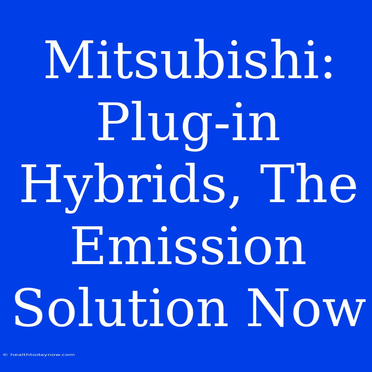 Mitsubishi: Plug-in Hybrids, The Emission Solution Now