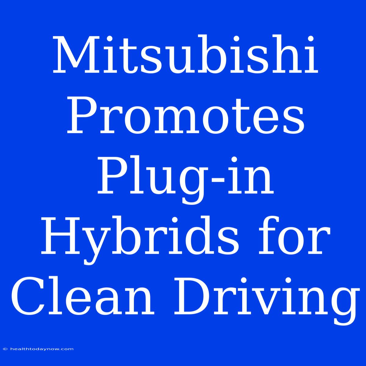 Mitsubishi Promotes Plug-in Hybrids For Clean Driving