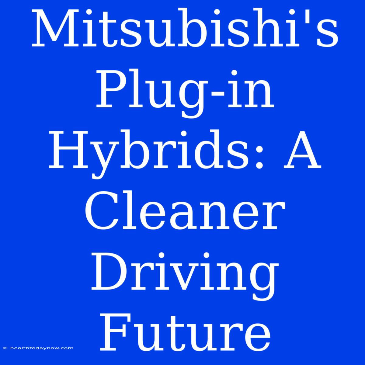 Mitsubishi's Plug-in Hybrids: A Cleaner Driving Future