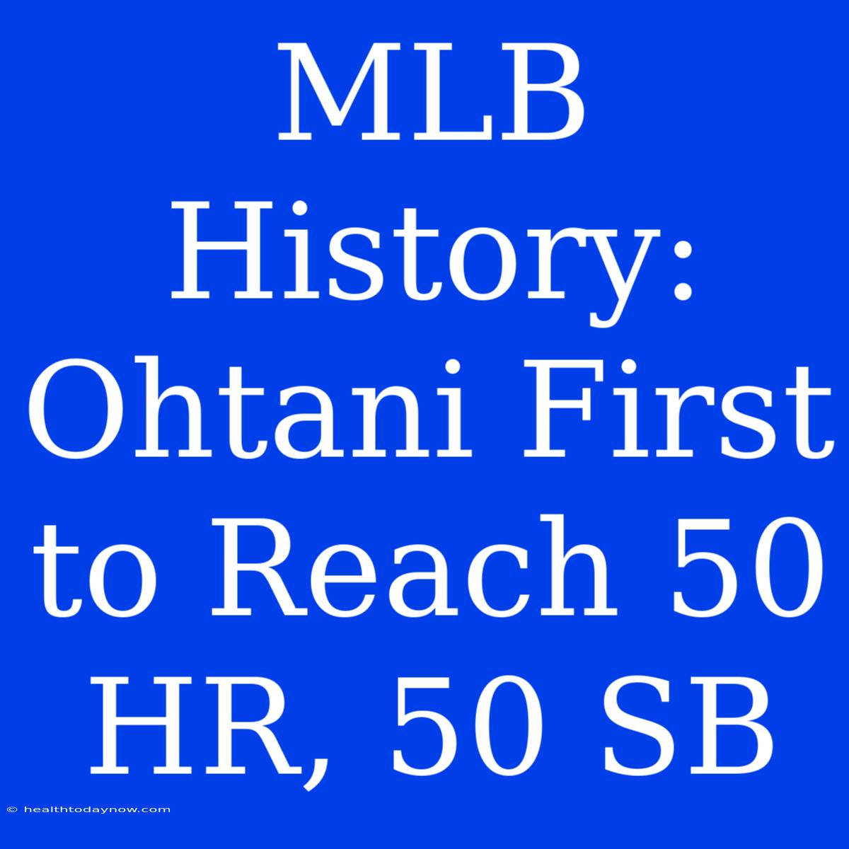 MLB History: Ohtani First To Reach 50 HR, 50 SB