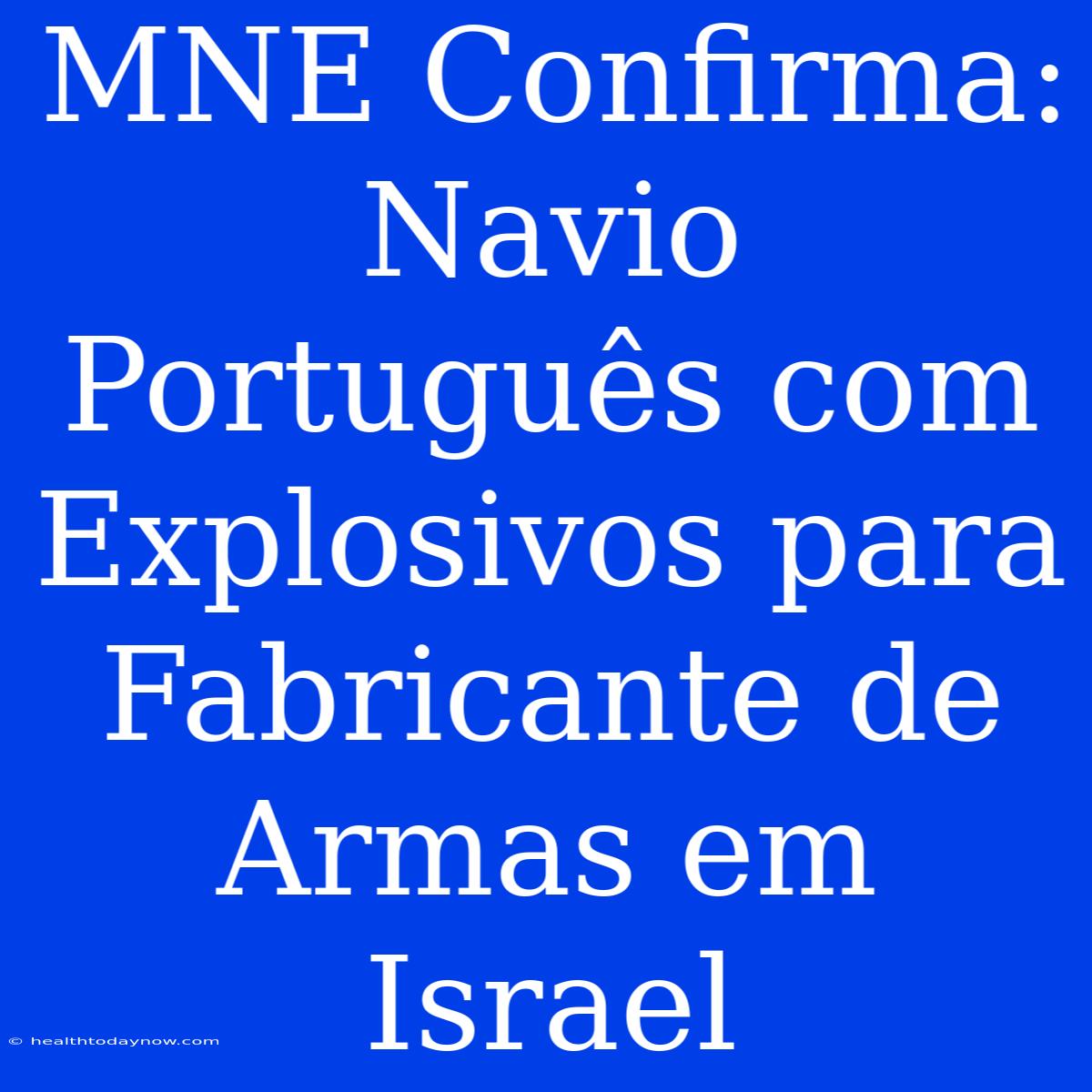 MNE Confirma: Navio Português Com Explosivos Para Fabricante De Armas Em Israel