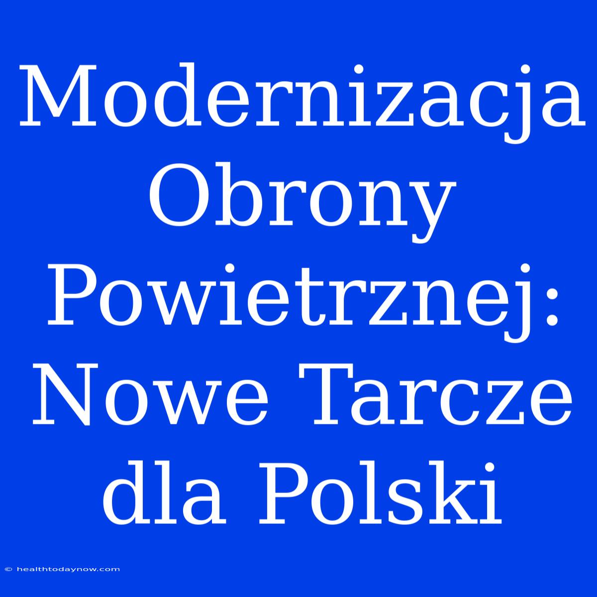 Modernizacja Obrony Powietrznej: Nowe Tarcze Dla Polski