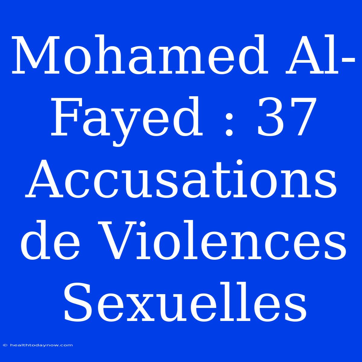 Mohamed Al-Fayed : 37 Accusations De Violences Sexuelles