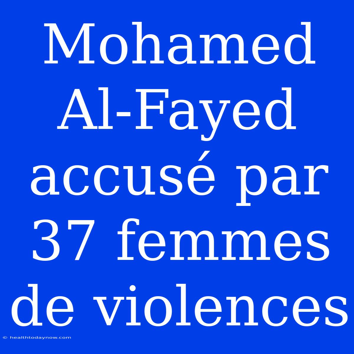 Mohamed Al-Fayed Accusé Par 37 Femmes De Violences