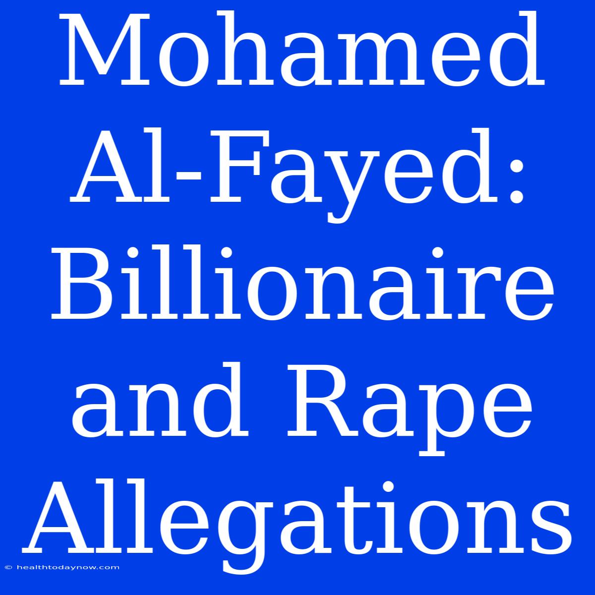 Mohamed Al-Fayed: Billionaire And Rape Allegations