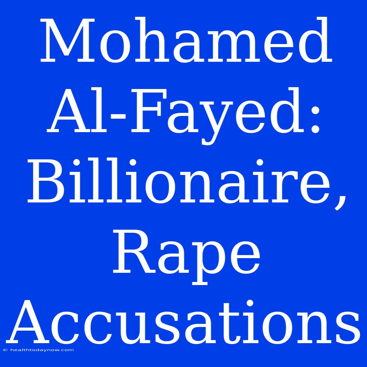 Mohamed Al-Fayed: Billionaire, Rape Accusations