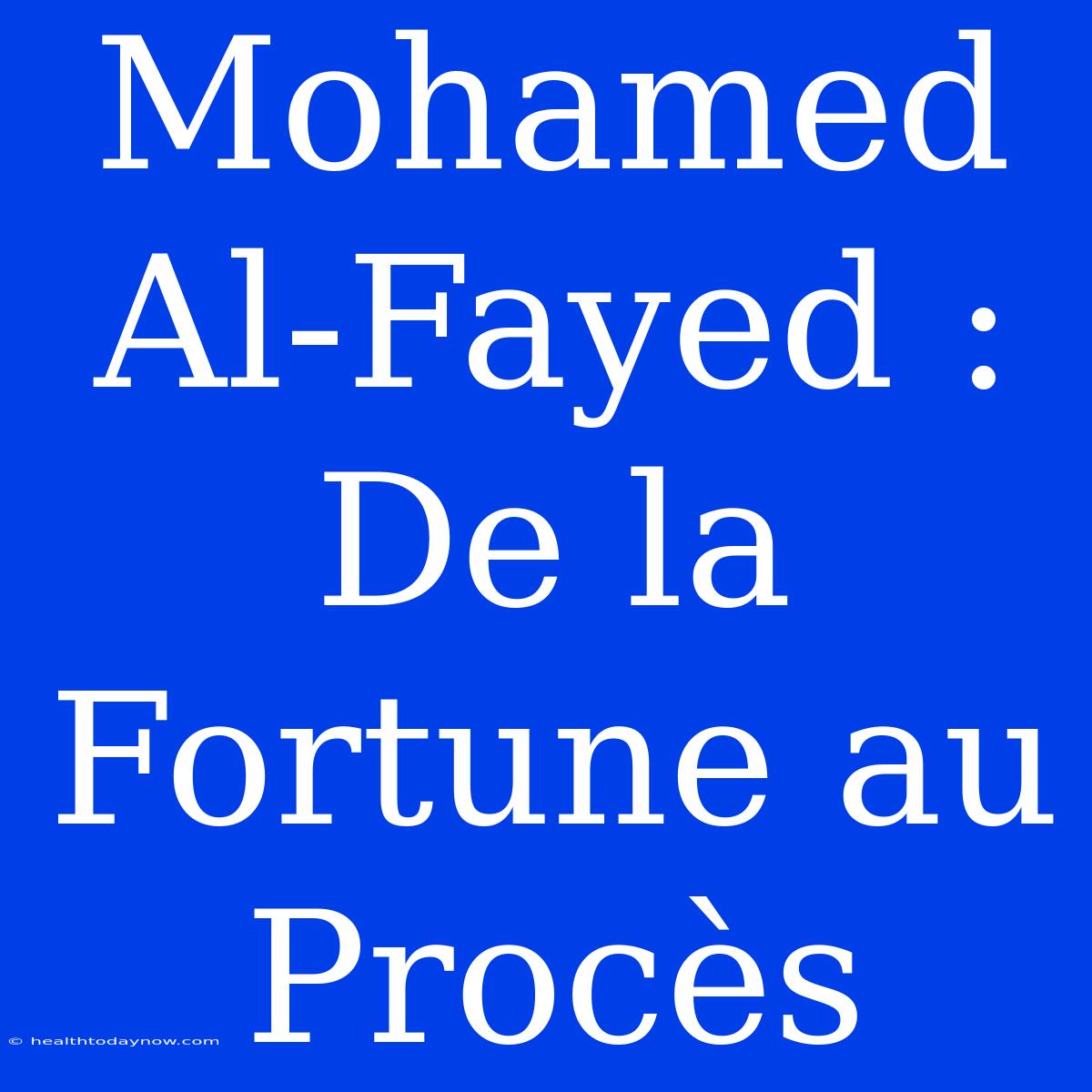 Mohamed Al-Fayed : De La Fortune Au Procès 