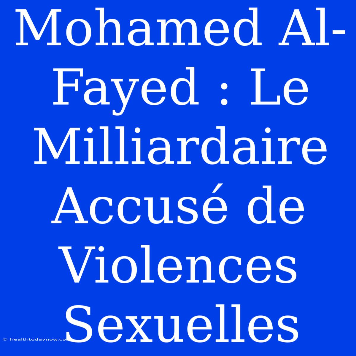 Mohamed Al-Fayed : Le Milliardaire Accusé De Violences Sexuelles