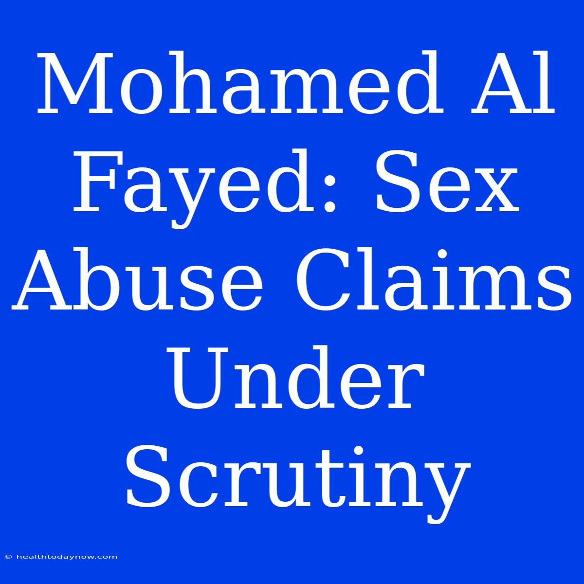 Mohamed Al Fayed: Sex Abuse Claims Under Scrutiny 