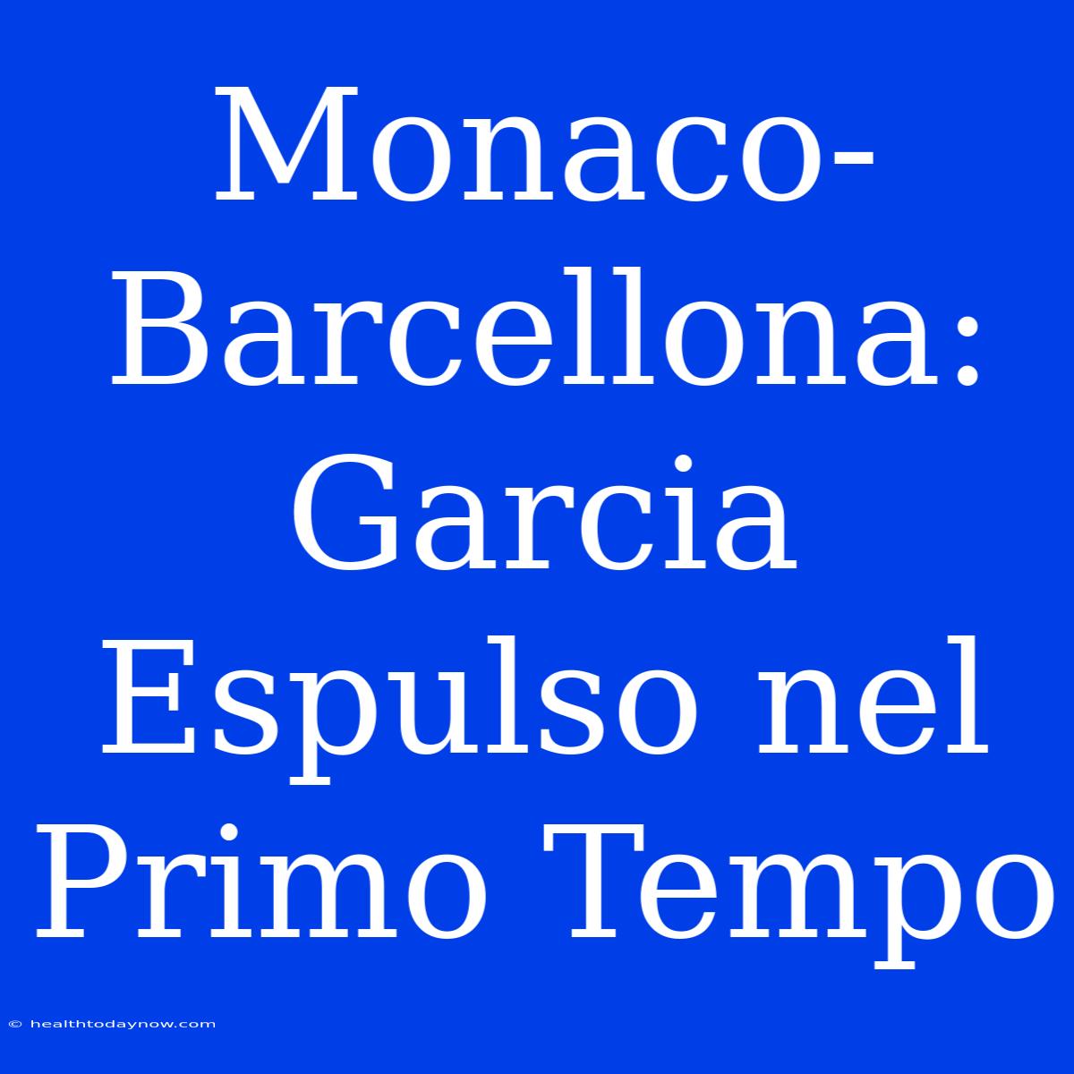 Monaco-Barcellona: Garcia Espulso Nel Primo Tempo