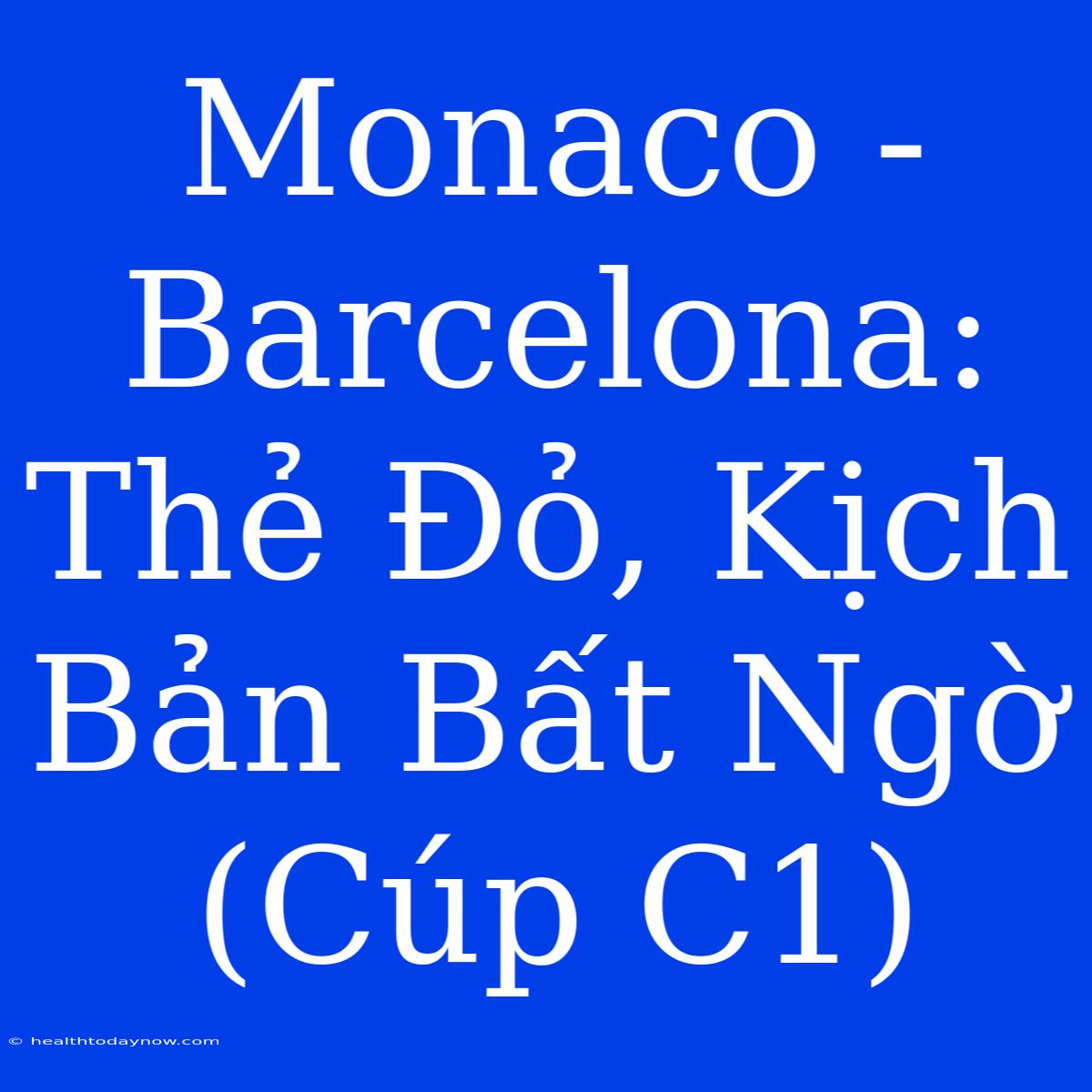 Monaco - Barcelona: Thẻ Đỏ, Kịch Bản Bất Ngờ (Cúp C1) 