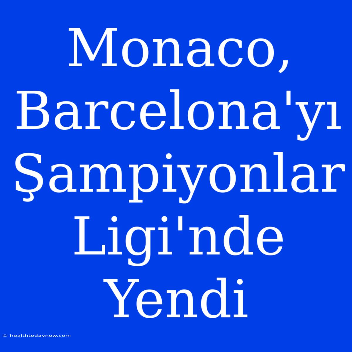 Monaco, Barcelona'yı Şampiyonlar Ligi'nde Yendi