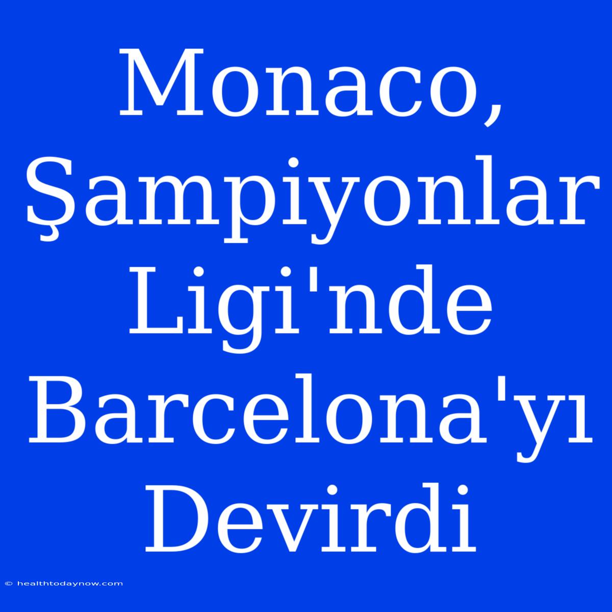 Monaco, Şampiyonlar Ligi'nde Barcelona'yı Devirdi