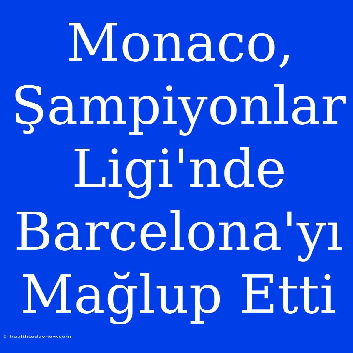 Monaco, Şampiyonlar Ligi'nde Barcelona'yı Mağlup Etti 