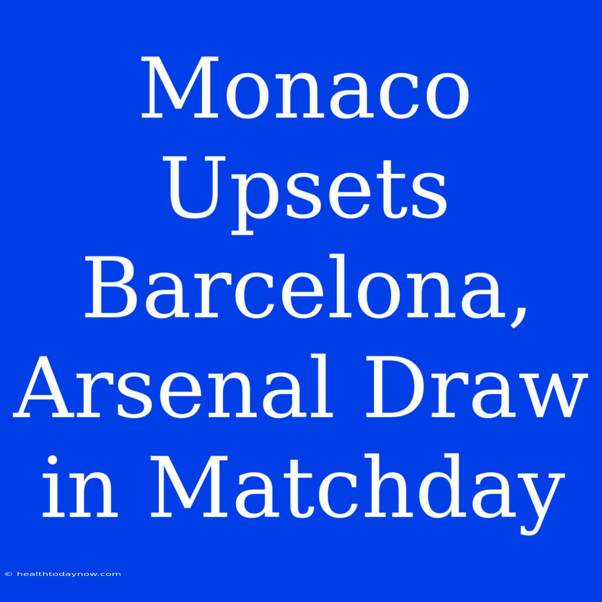 Monaco Upsets Barcelona, Arsenal Draw In Matchday