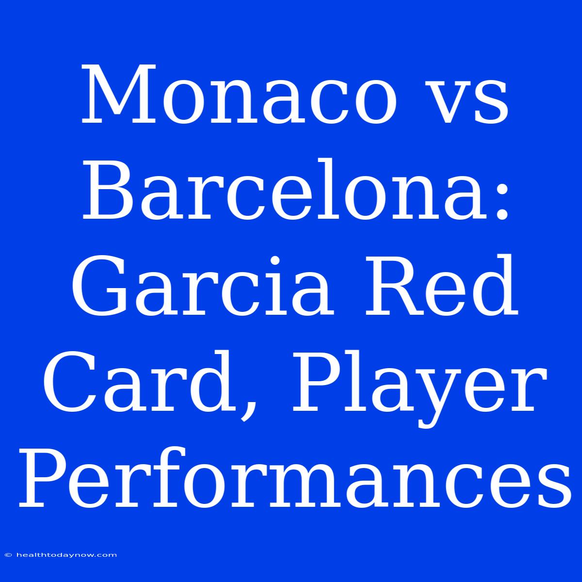 Monaco Vs Barcelona: Garcia Red Card, Player Performances