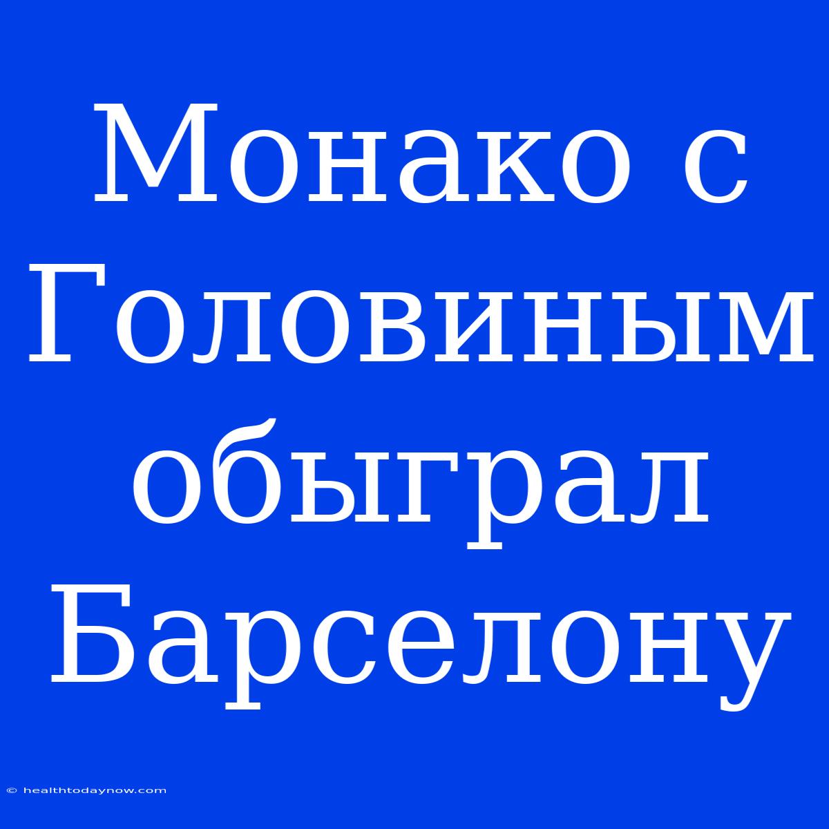 Монако С Головиным Обыграл Барселону