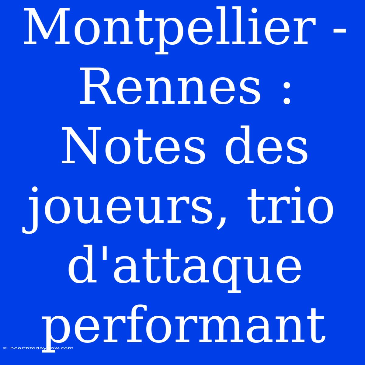 Montpellier - Rennes : Notes Des Joueurs, Trio D'attaque Performant