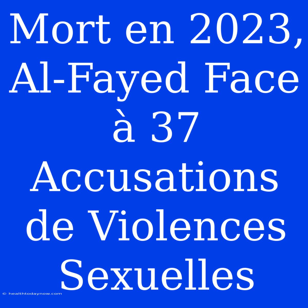 Mort En 2023, Al-Fayed Face À 37 Accusations De Violences Sexuelles