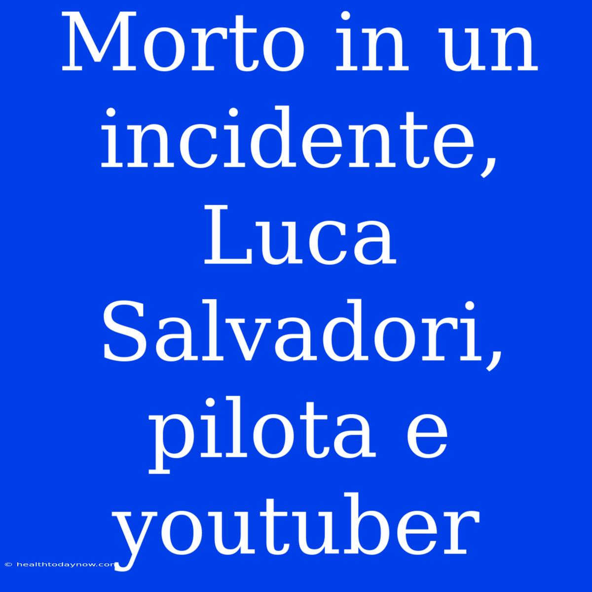 Morto In Un Incidente, Luca Salvadori, Pilota E Youtuber