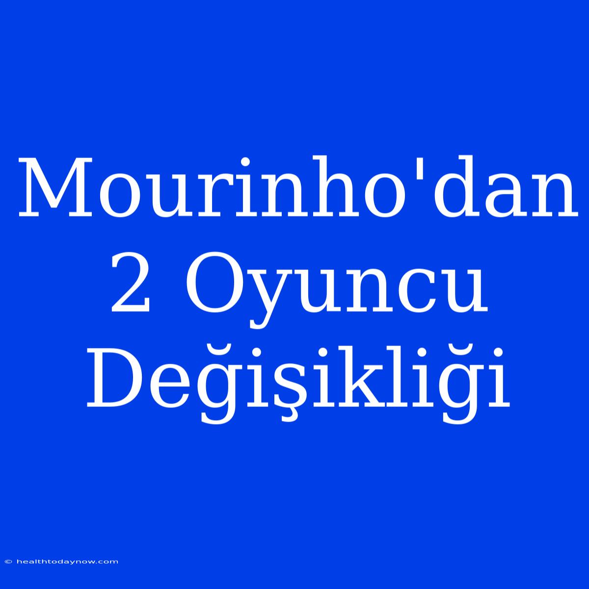 Mourinho'dan 2 Oyuncu Değişikliği