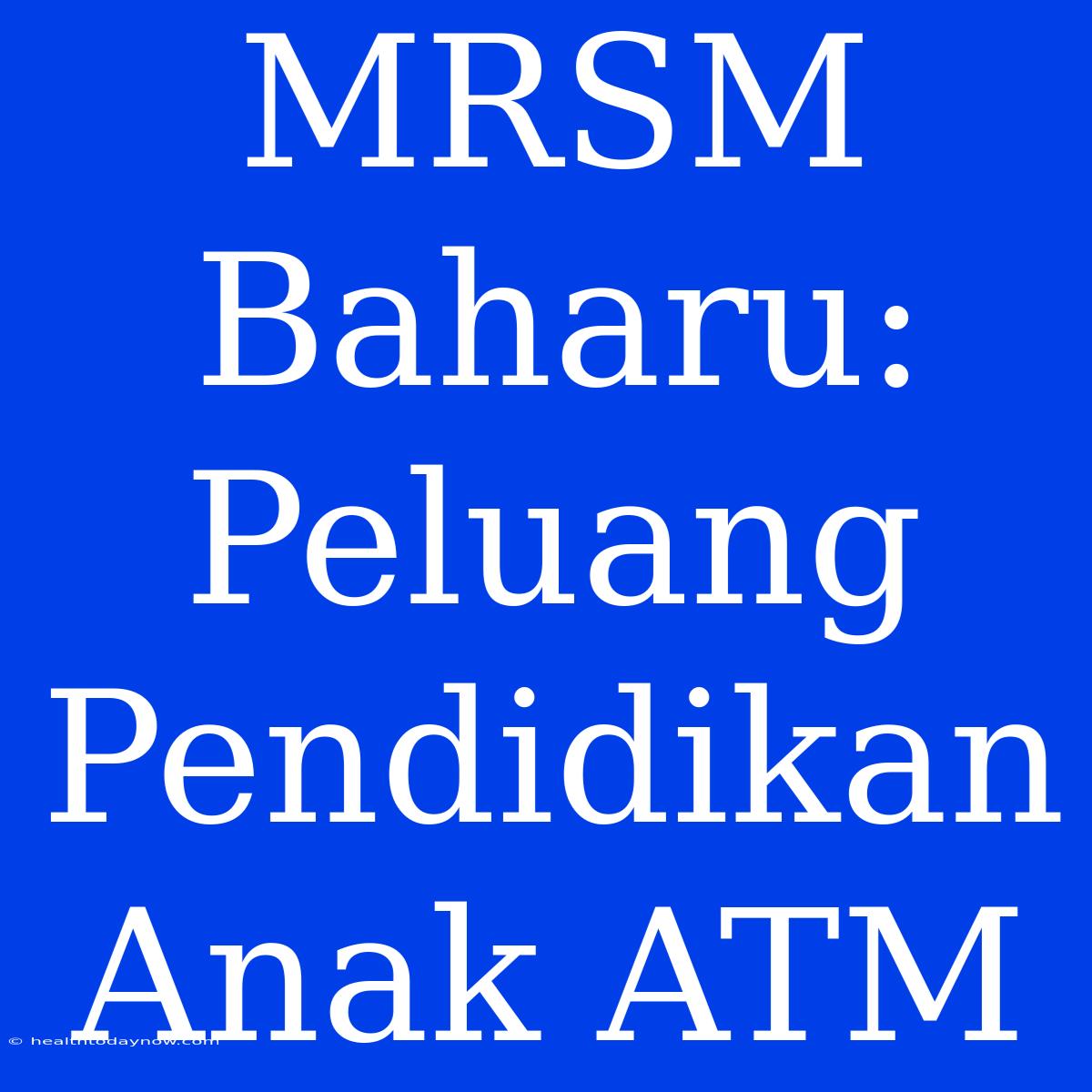 MRSM Baharu: Peluang Pendidikan Anak ATM