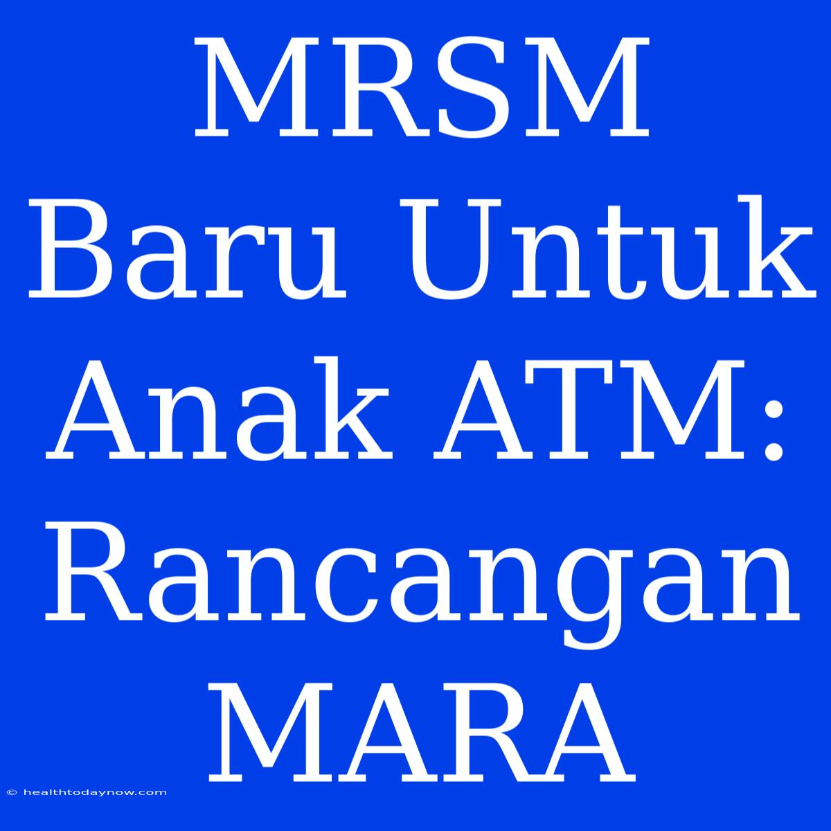 MRSM Baru Untuk Anak ATM: Rancangan MARA