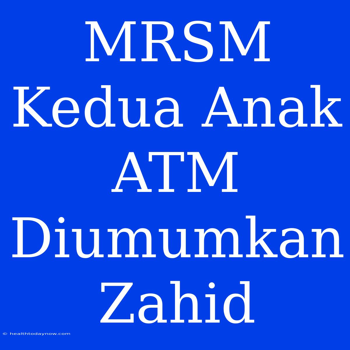 MRSM Kedua Anak ATM Diumumkan Zahid