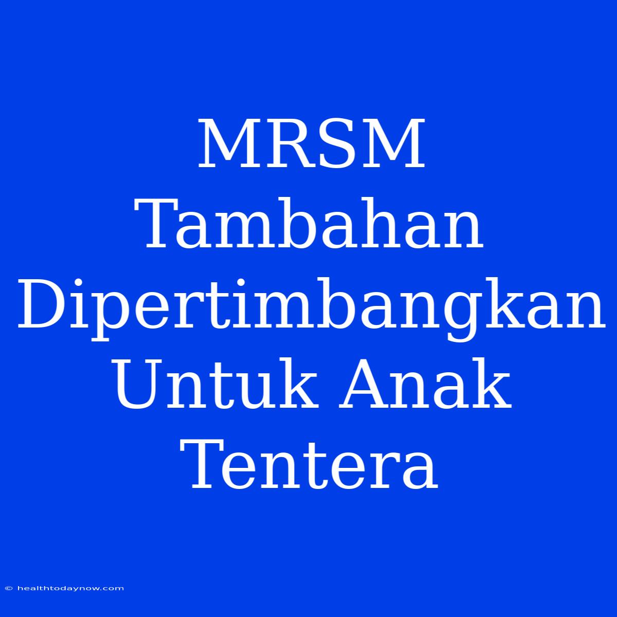 MRSM Tambahan Dipertimbangkan Untuk Anak Tentera