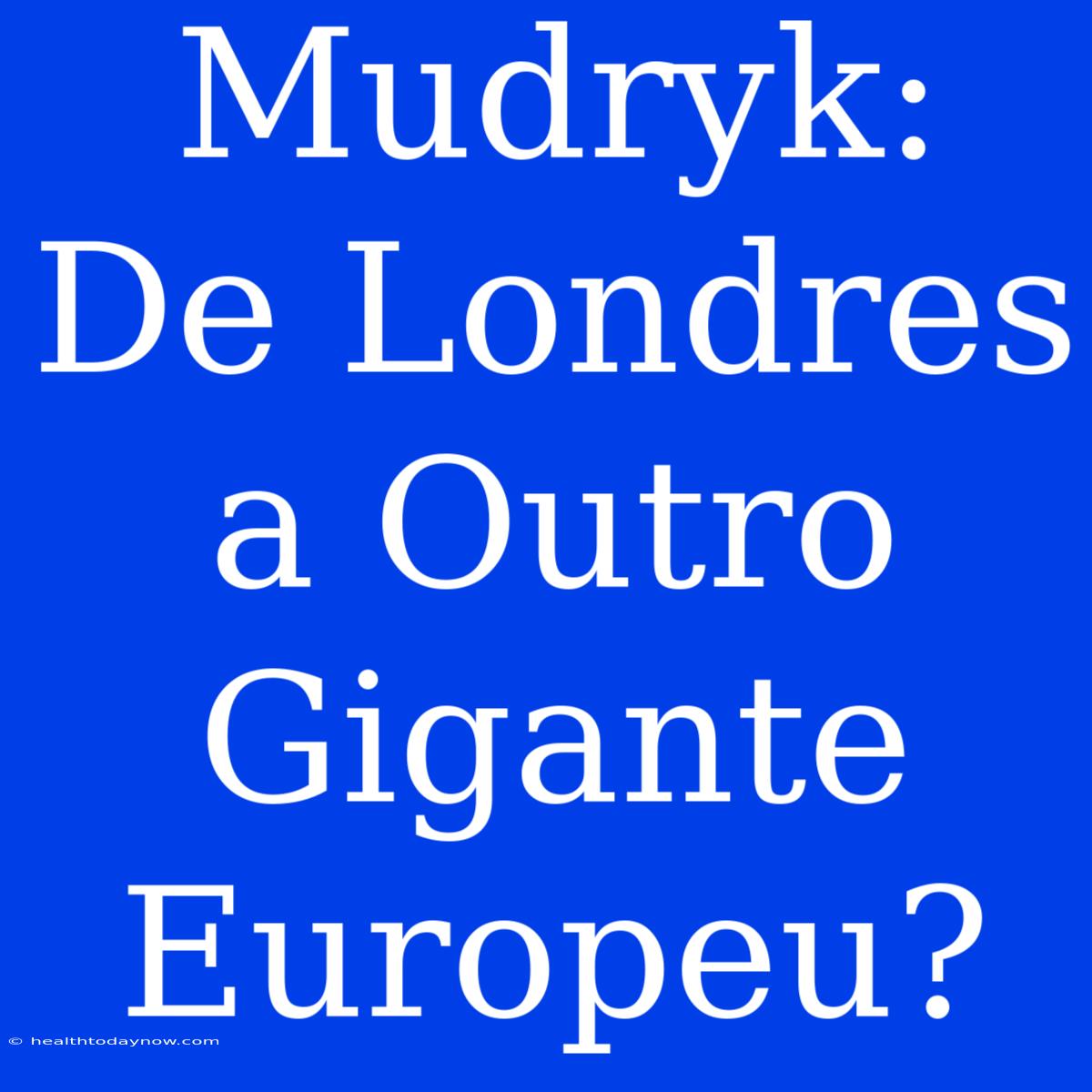 Mudryk: De Londres A Outro Gigante Europeu?