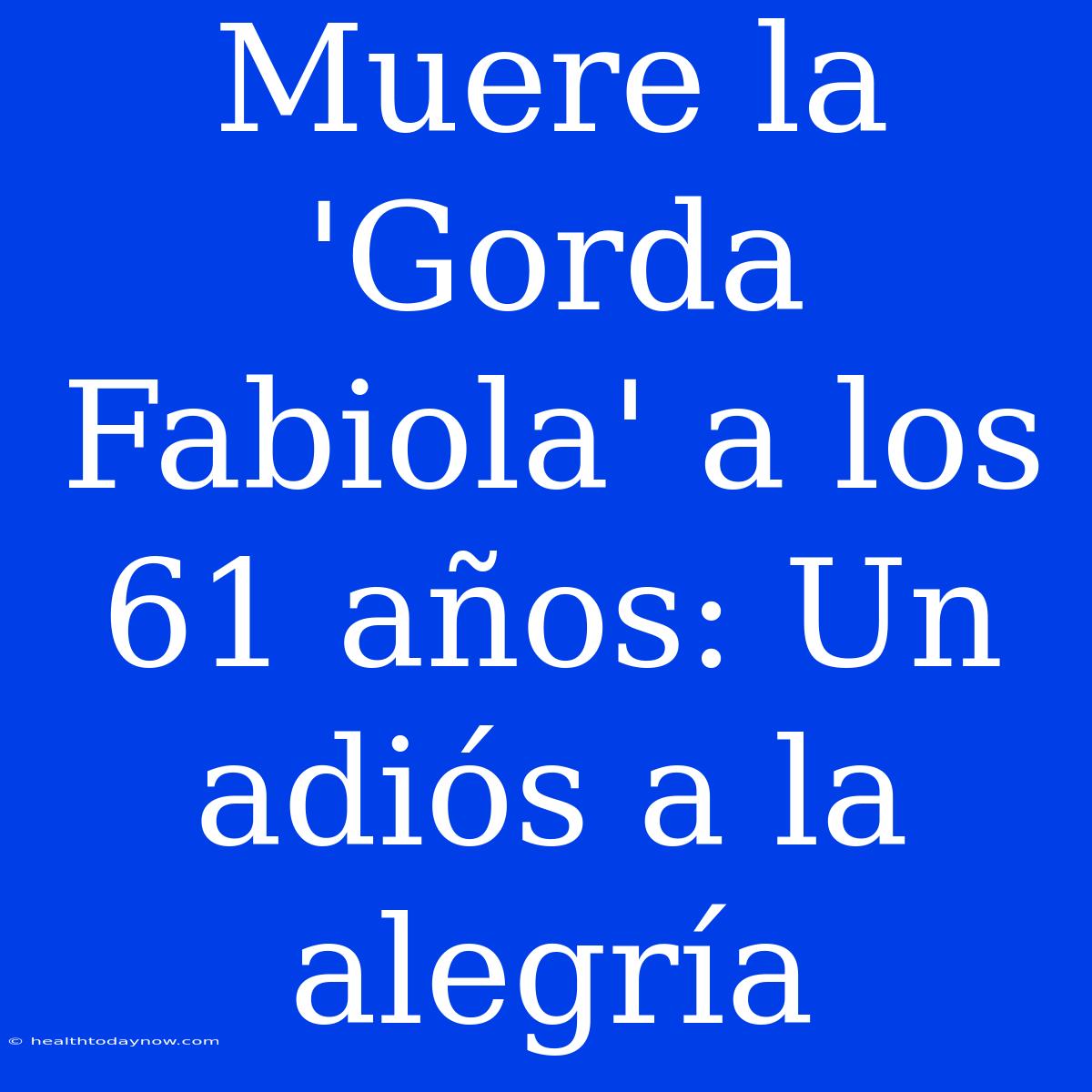 Muere La 'Gorda Fabiola' A Los 61 Años: Un Adiós A La Alegría