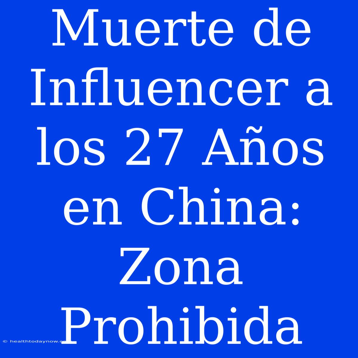 Muerte De Influencer A Los 27 Años En China: Zona Prohibida